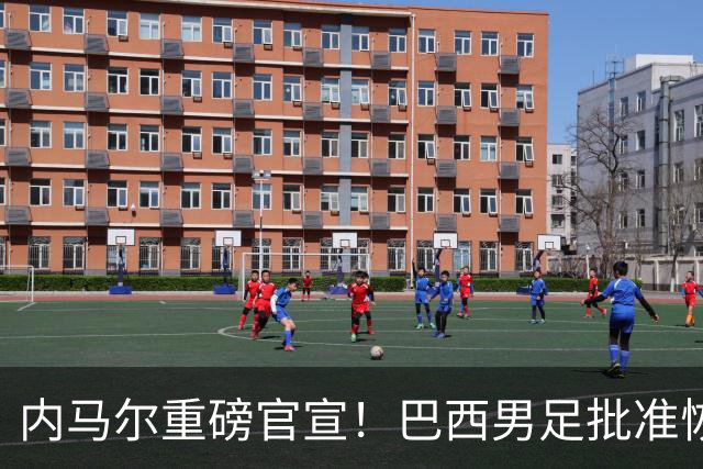 内马尔重磅官宣！巴西男足批准恢复训练，首秀日期确定