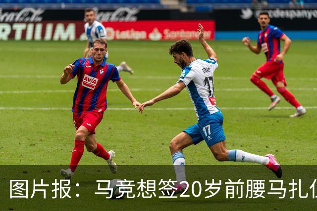 图片报：马竞想签20岁前腰马扎但药厂不卖，枪车刺萨也在关注