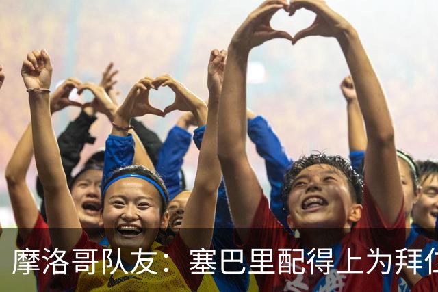 摩洛哥队友：塞巴里配得上为拜仁效力，我希望他能加盟豪门